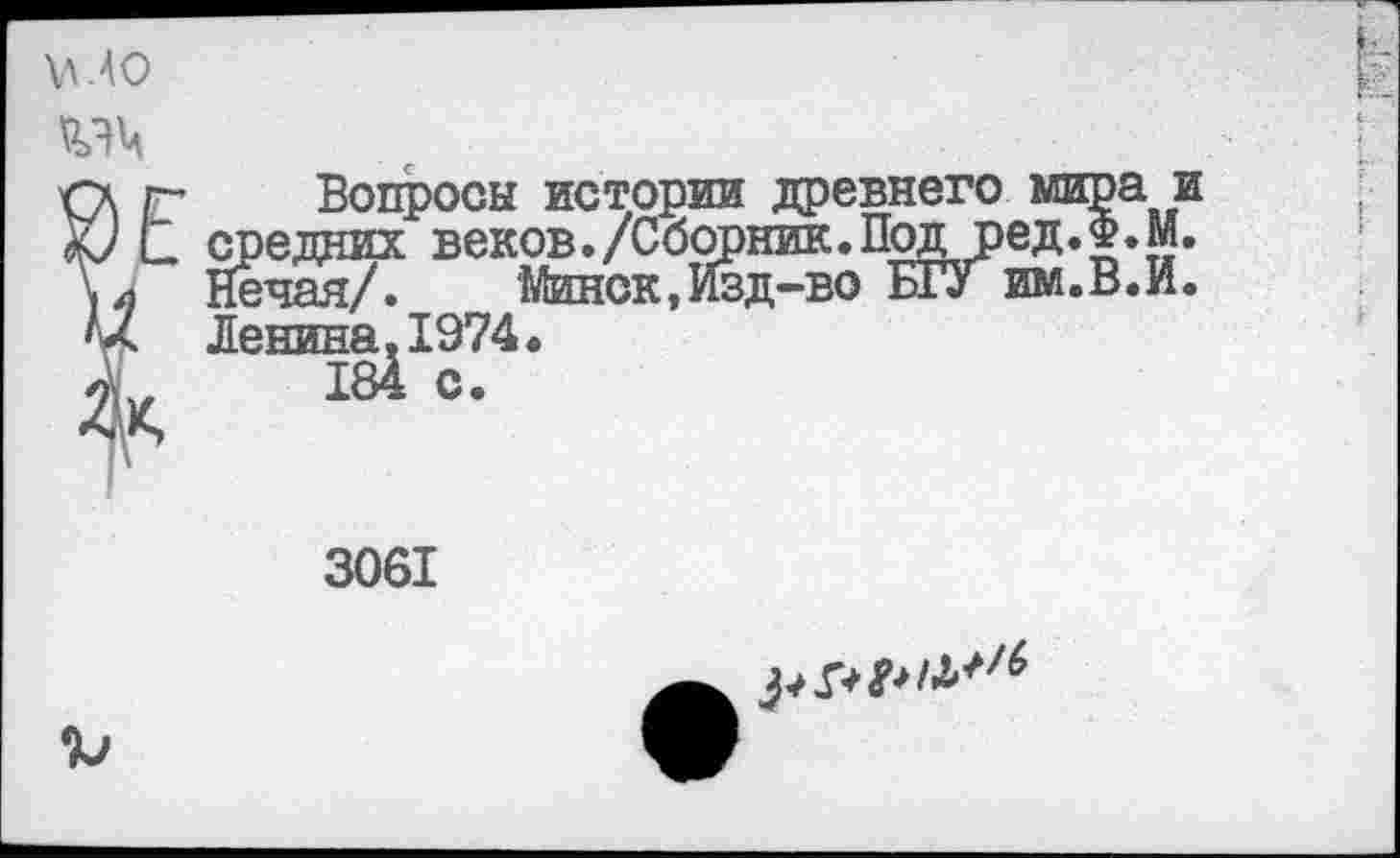 ﻿\a.40
№
Г Вопросы истории древнего мира и Ю С средних веков./Сборник.Под ред.Ф.М. \л Йечая/. Минск,Изд-во БГУ им.В.Й. М. Ленина.1974.
184 с.
3061